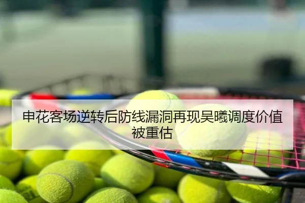 申花客场逆转后防线漏洞再现吴曦调度价值被重估